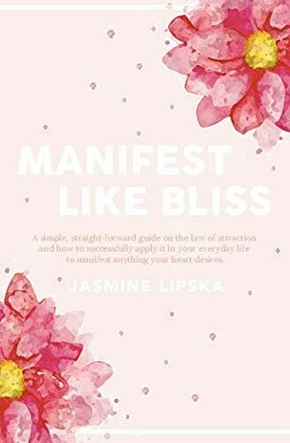 Manifest Like Bliss: A simple, straight-forward guide on the law of attraction and how to successfully apply it in your everyday life to manifest anything your heart desires