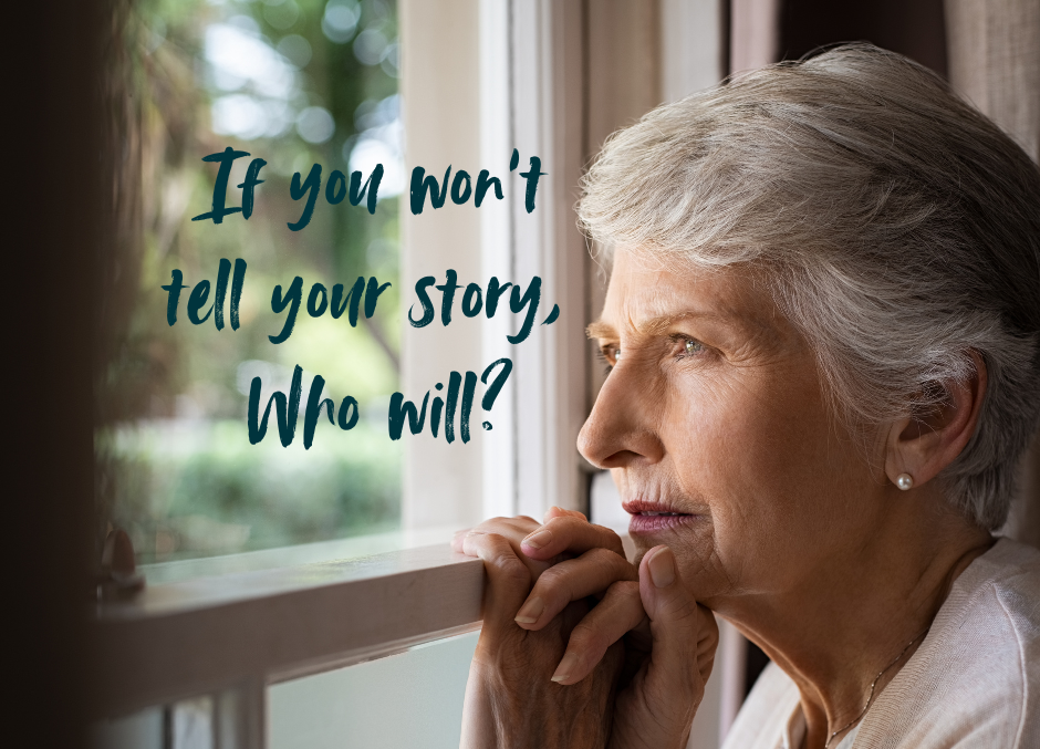 An older woman looking out of a window pensively, with text overlay saying, "If you won't tell your story, who will?"