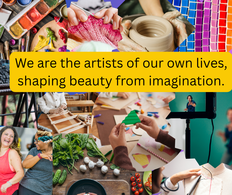 A collage of creative activities including painting, knitting, pottery, mosaics, weaving, crafting, cooking, gardening, and filming. Text overlay reads: “We are the artists of our own lives, shaping beauty from imagination.”