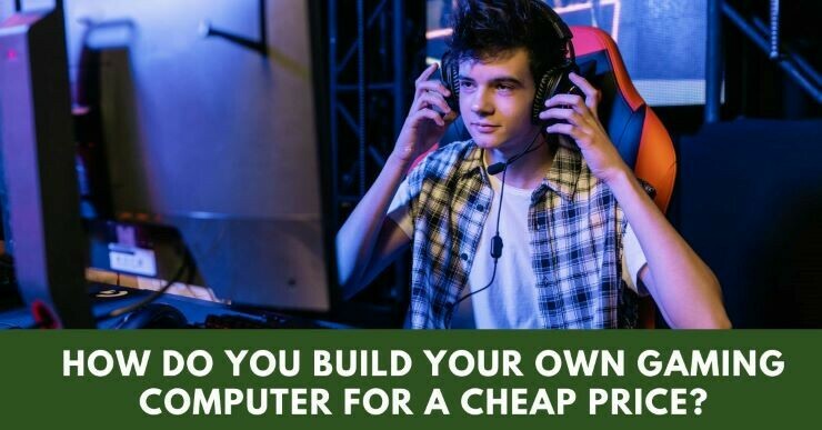 How Do You Build Your Own Gaming Computer For A Cheap Price?