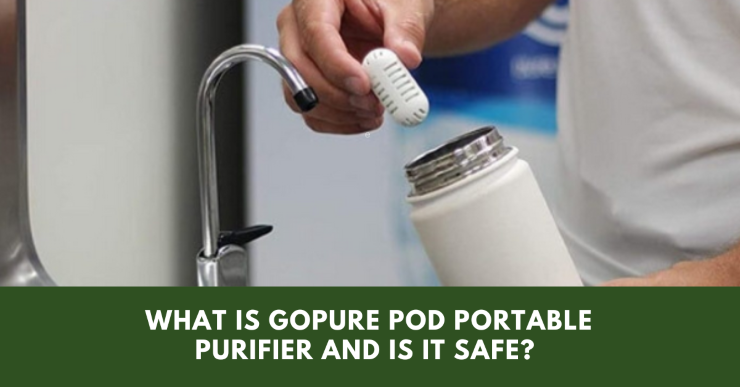 What Is The GOPure Pod Portable Water Purifier And Is It Safe?