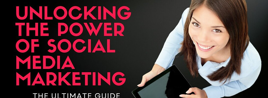 Unlocking the Power of Social Media Marketing: The Ultimate Guide