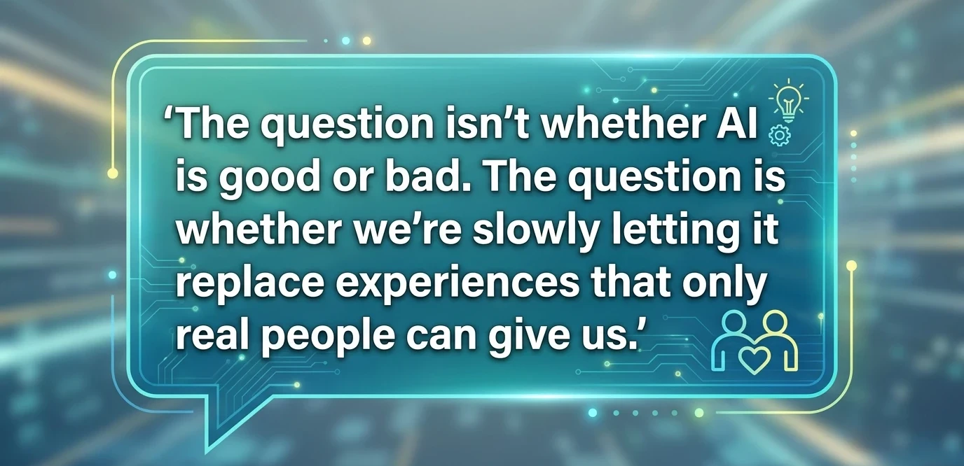 "The question isn't whether AI is good or bad. The question is whether we're slowly letting it replace experiences that only real people can give us."