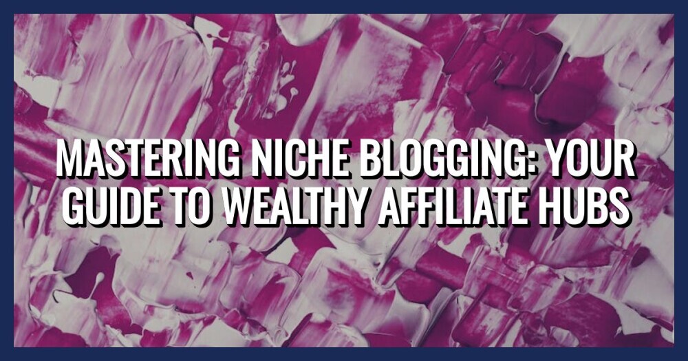 Master Niche Blogging Wealthy Affiliate Hubs Guide