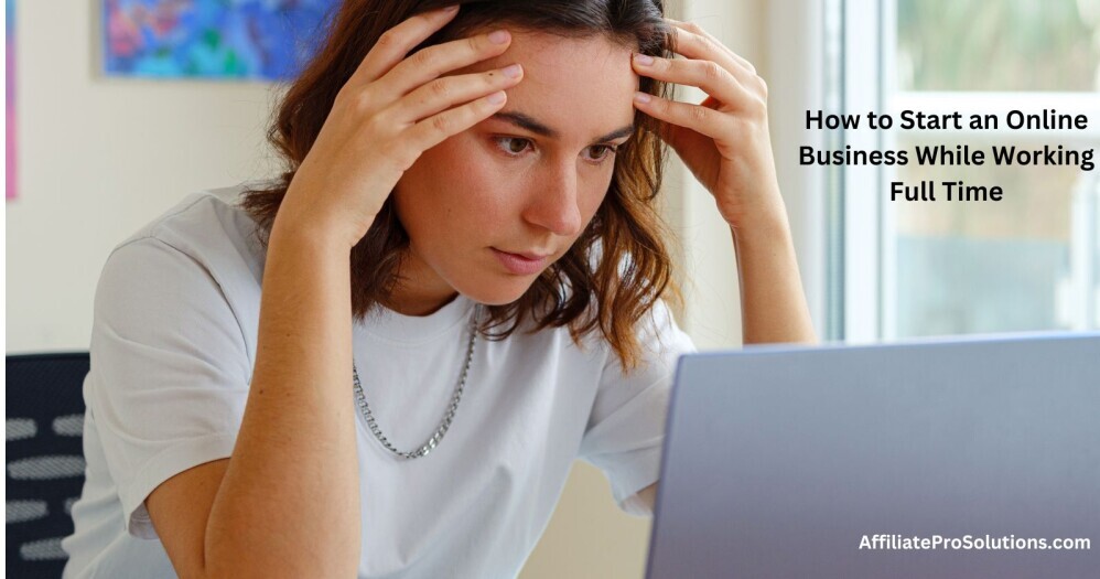 How to Start an Online Business While Working Full Time Stressed woman looking at her laptop with text overlay 'How to Start an Online Business While Working Full Time' - Balancing work and business challenges.