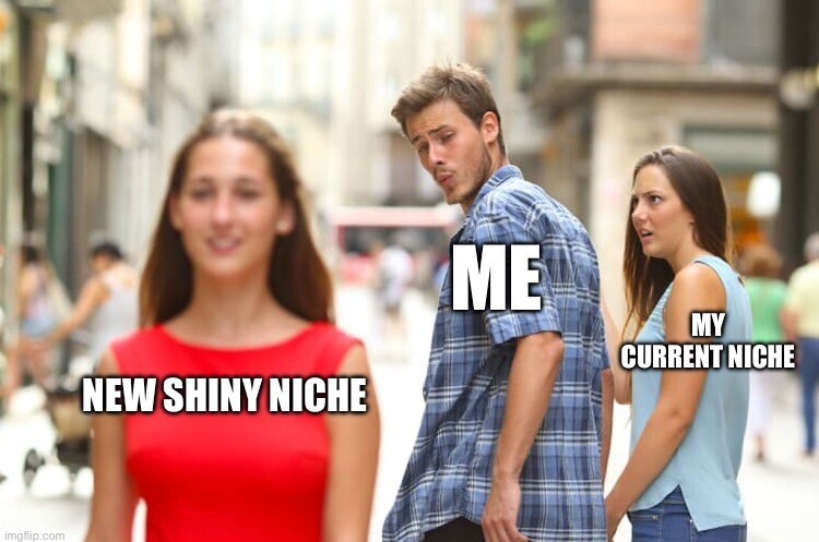 A classic meme showing a man labeled “Me” distracted by a new shiny niche while his current niche looks annoyed.